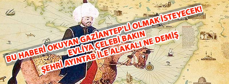 Bu haberi okuyan Gaziantep'li olmak isteyecek! Evliya Çelebi 'Dünyanın göz bebeği' şehir dediği 'Şehr-i Ayıntab-ı Cihan' İçin Bakın Neler Demiş 6