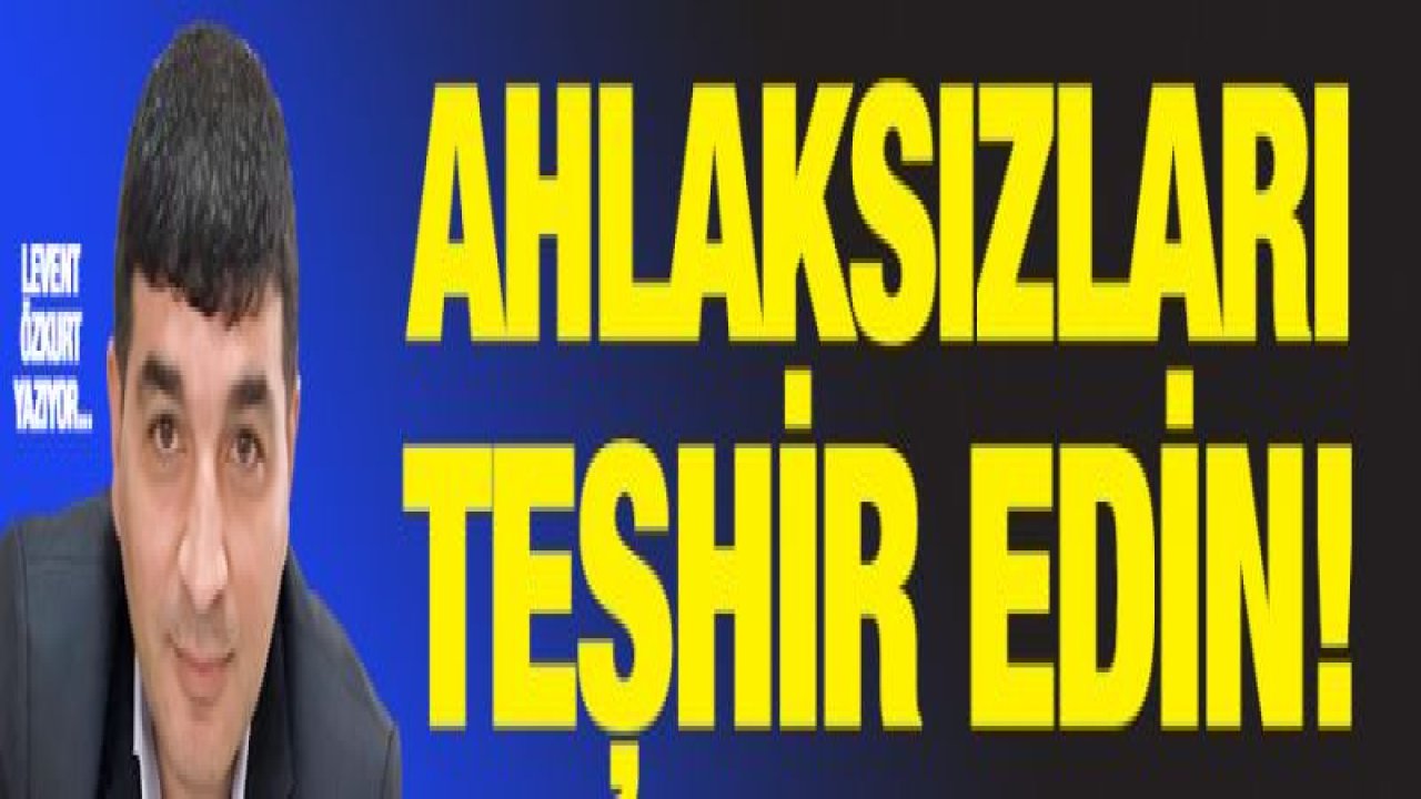 AHLAKSIZLARI TEŞHİR EDİN