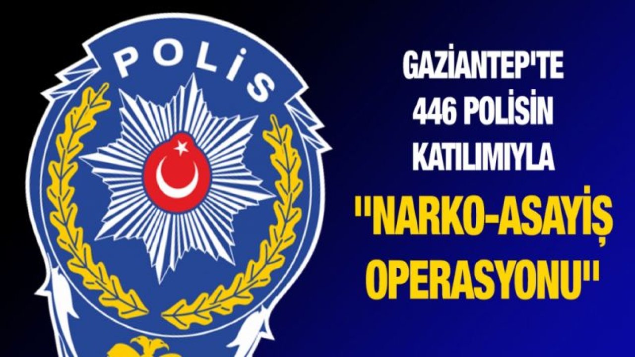 Gaziantep'te 446 polisin katılımıyla "Narko-asayiş operasyonu" başlatıldı