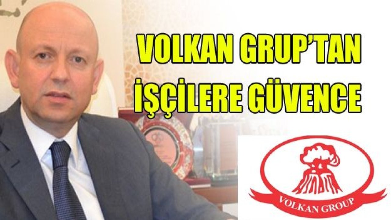 VOLKAN GRUP'TAN İŞÇİLERE GÜVENCE