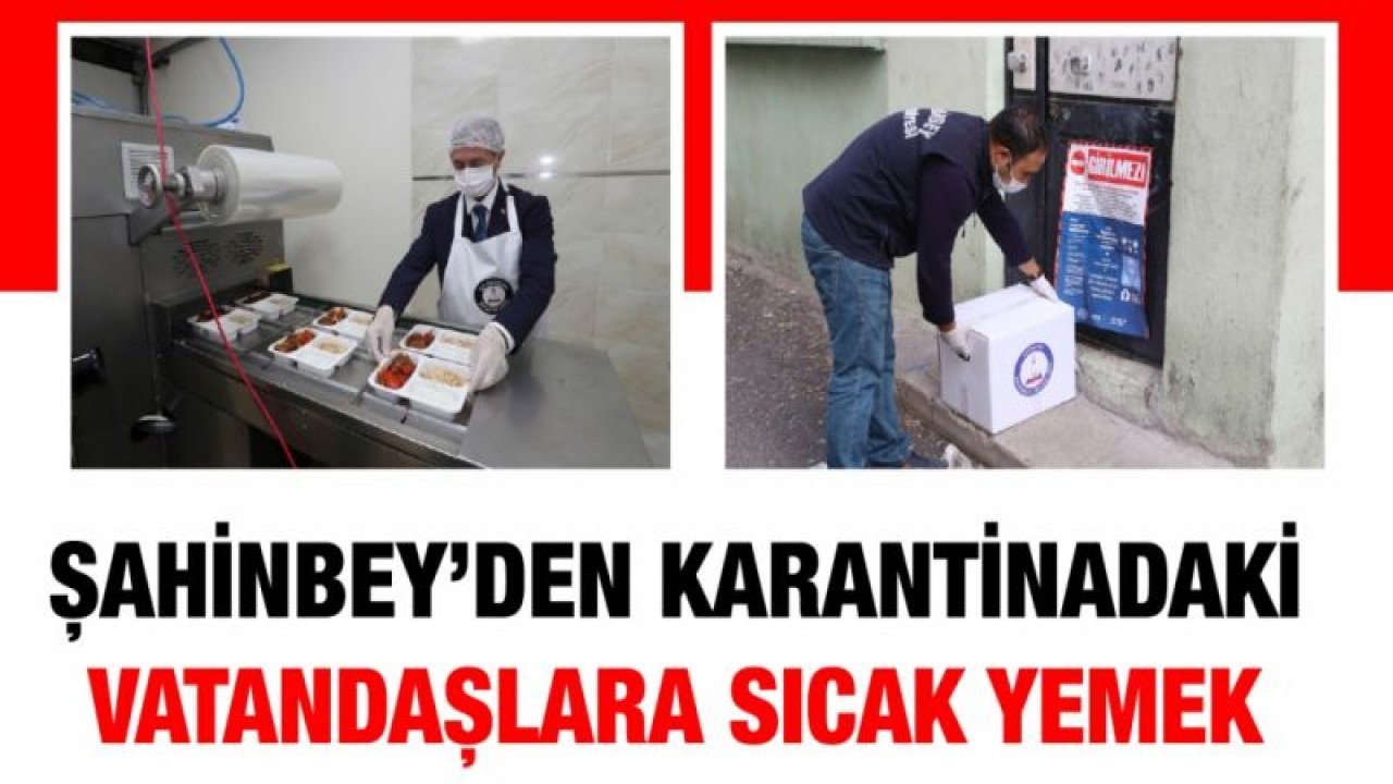 ŞAHİNBEY BELEDİYESİ’NDEN KARANTİNADAKİ VATANDAŞLARA SICAK YEMEK VE GIDA PAKETİ