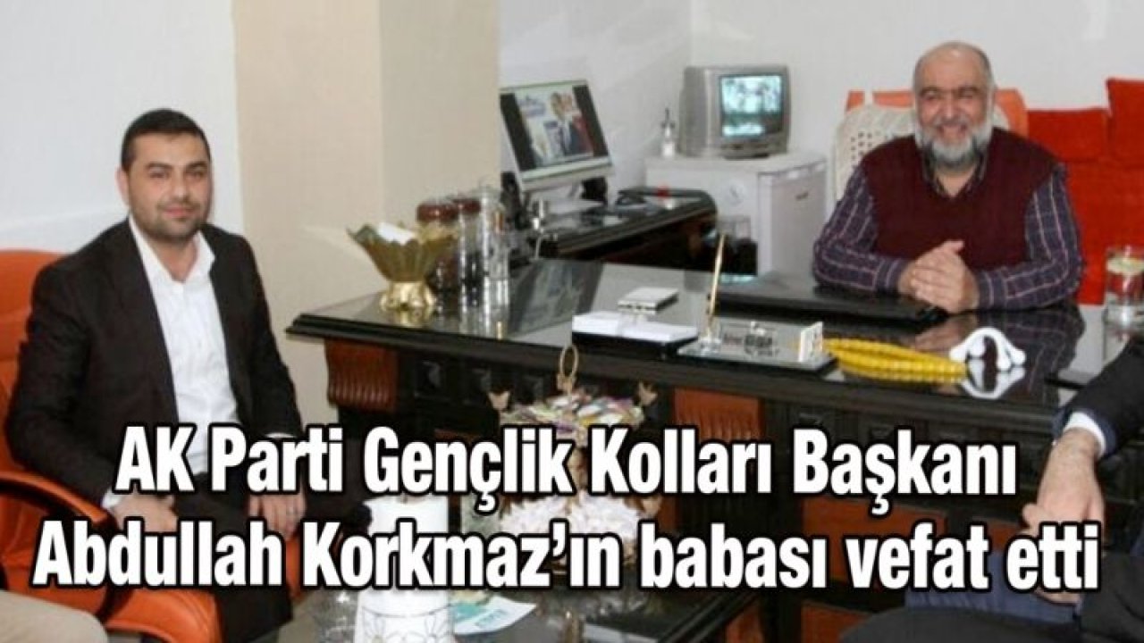 Ak Parti İl Gençlik Kolları Başkanı Abdullah Korkmaz'ın babası