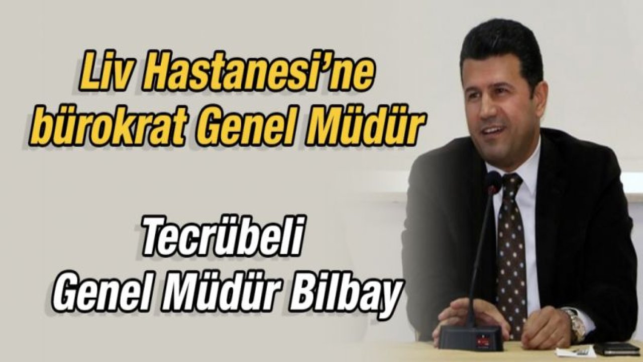 Liv Hastanesi’ne Bürokrat Genel Müdür…  Tecrübeli Genel Müdür Bilbay…