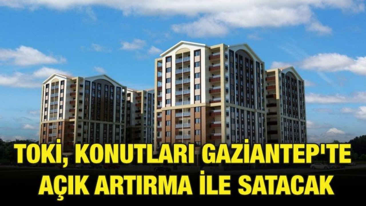 TOKİ, konutları Gaziantep'te açık artırma ile satacak