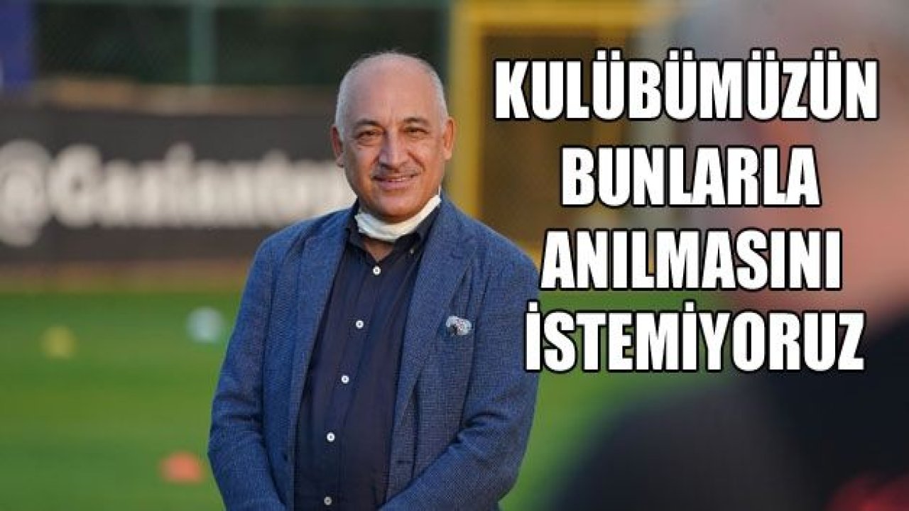 Kulübümüzün bunlarla anılmasını istemiyoruz