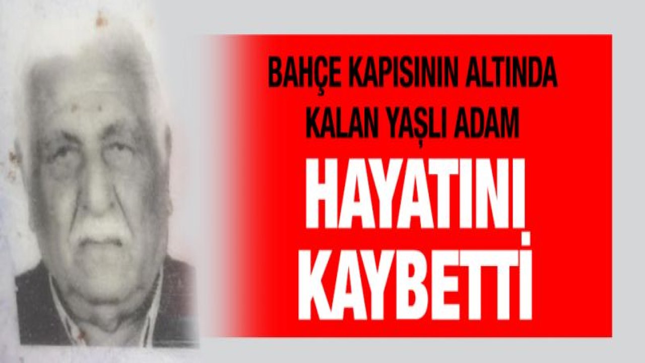 Bahçe kapısının altında kalan yaşlı adam hayatını kaybetti