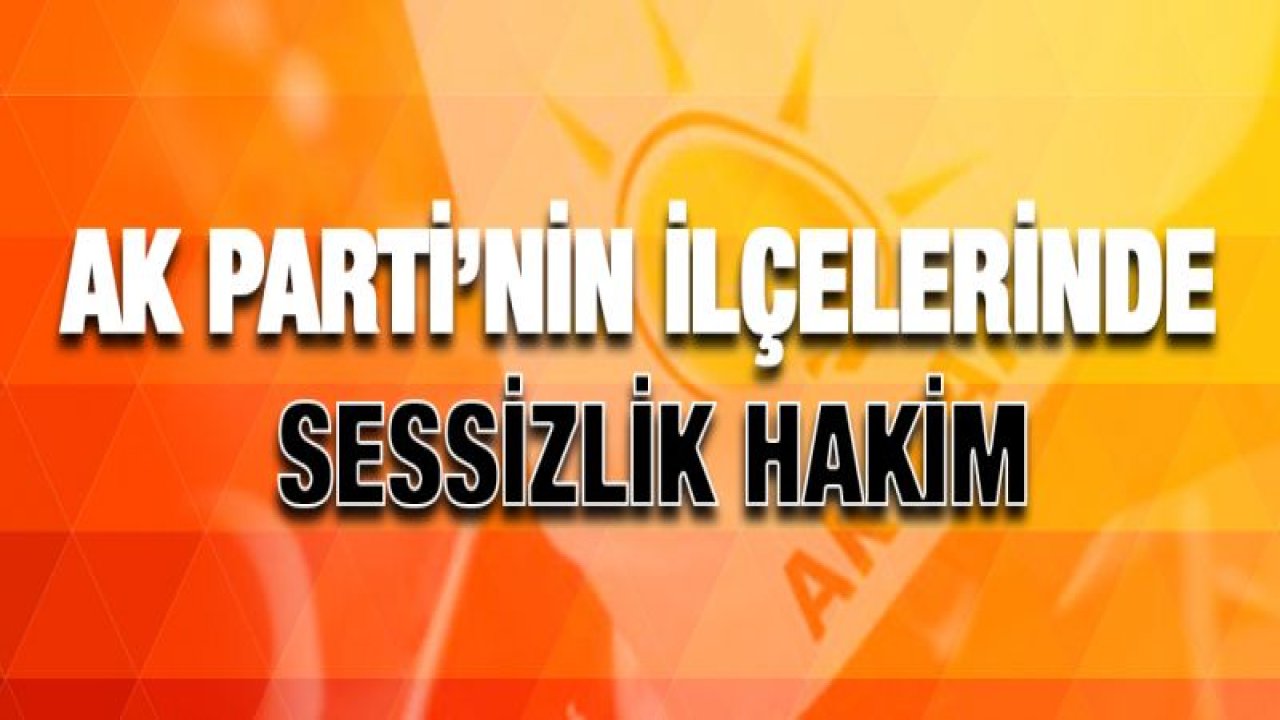 AK Parti'nin ilçelerinde sessizlik hakim