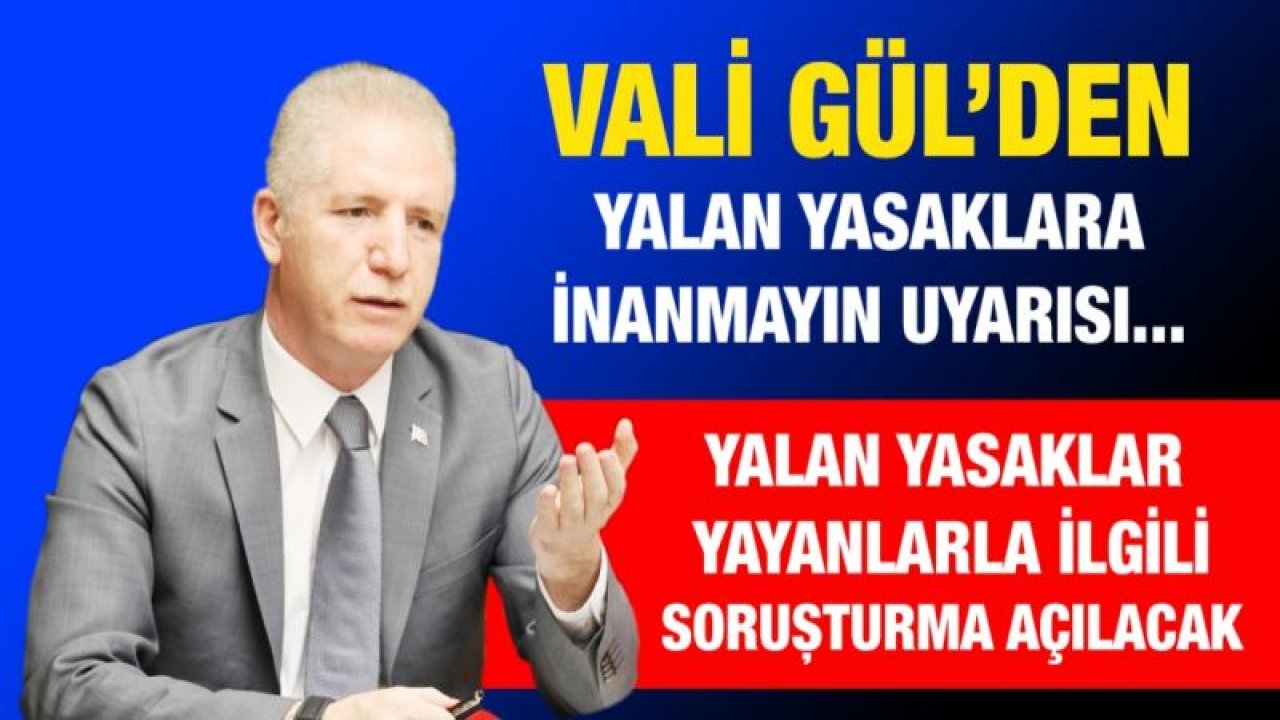 Vali Gül’den yalan yasaklara inanmayın uyarısı... Yalan yasaklar yayanlarla ilgili soruşturma açılacak