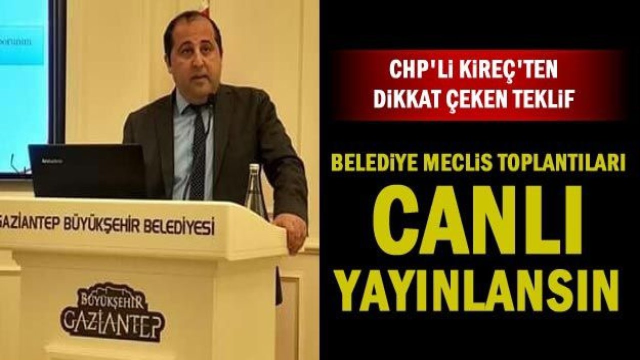 CHP'li Kireç’ten dikkat çeken teklif: Belediye meclis toplantıları canlı yayınlansın