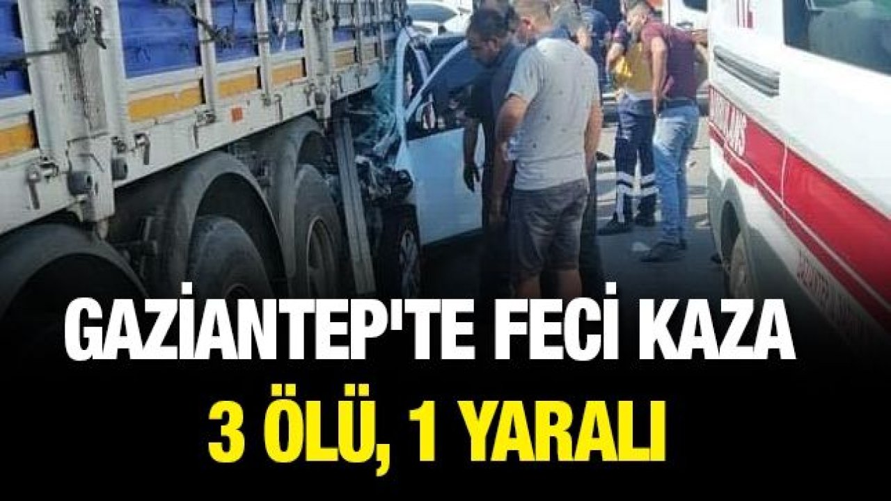 Gaziantep'te feci kaza: 3 ölü, 1 yaralı