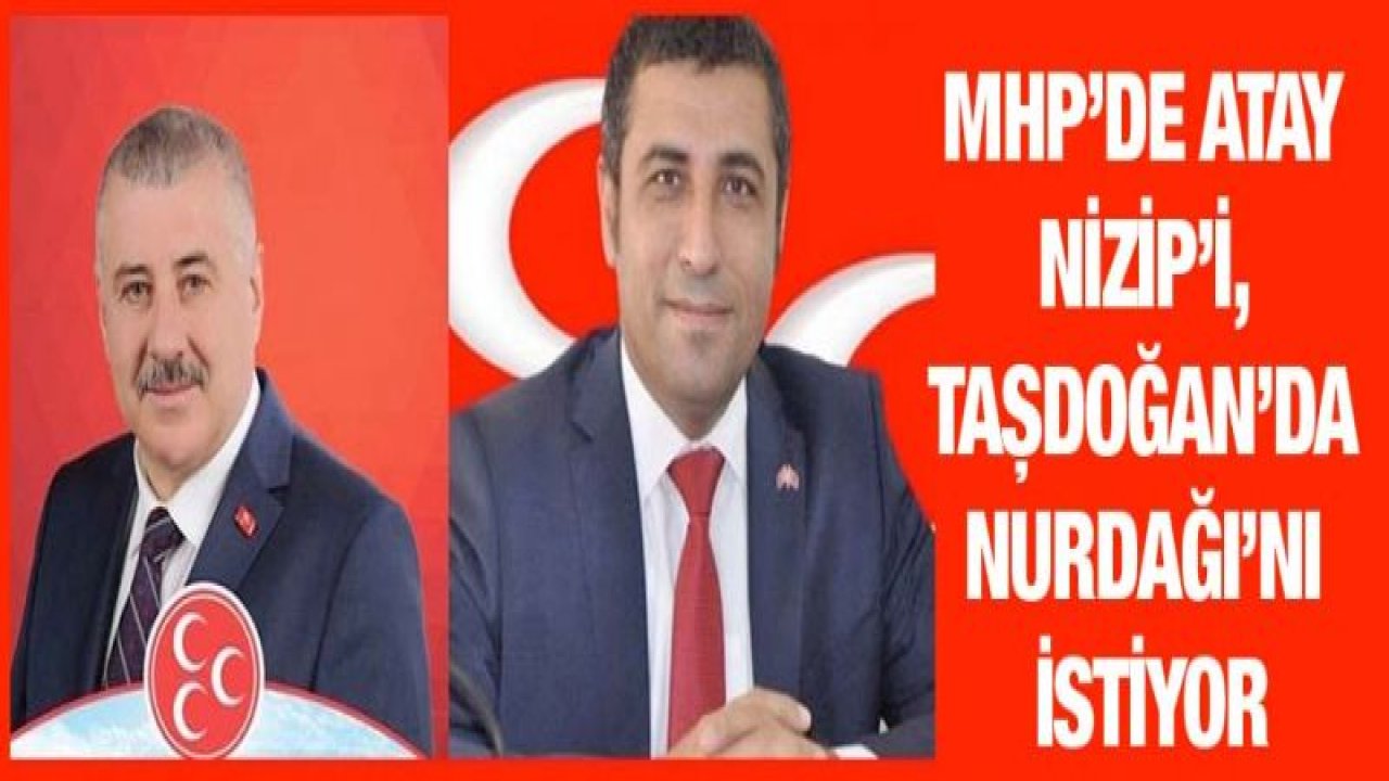 MHP'DE ATAY NİZİP'İ, TAŞDOĞAN'DA NURDAĞI'NI İSTİYOR