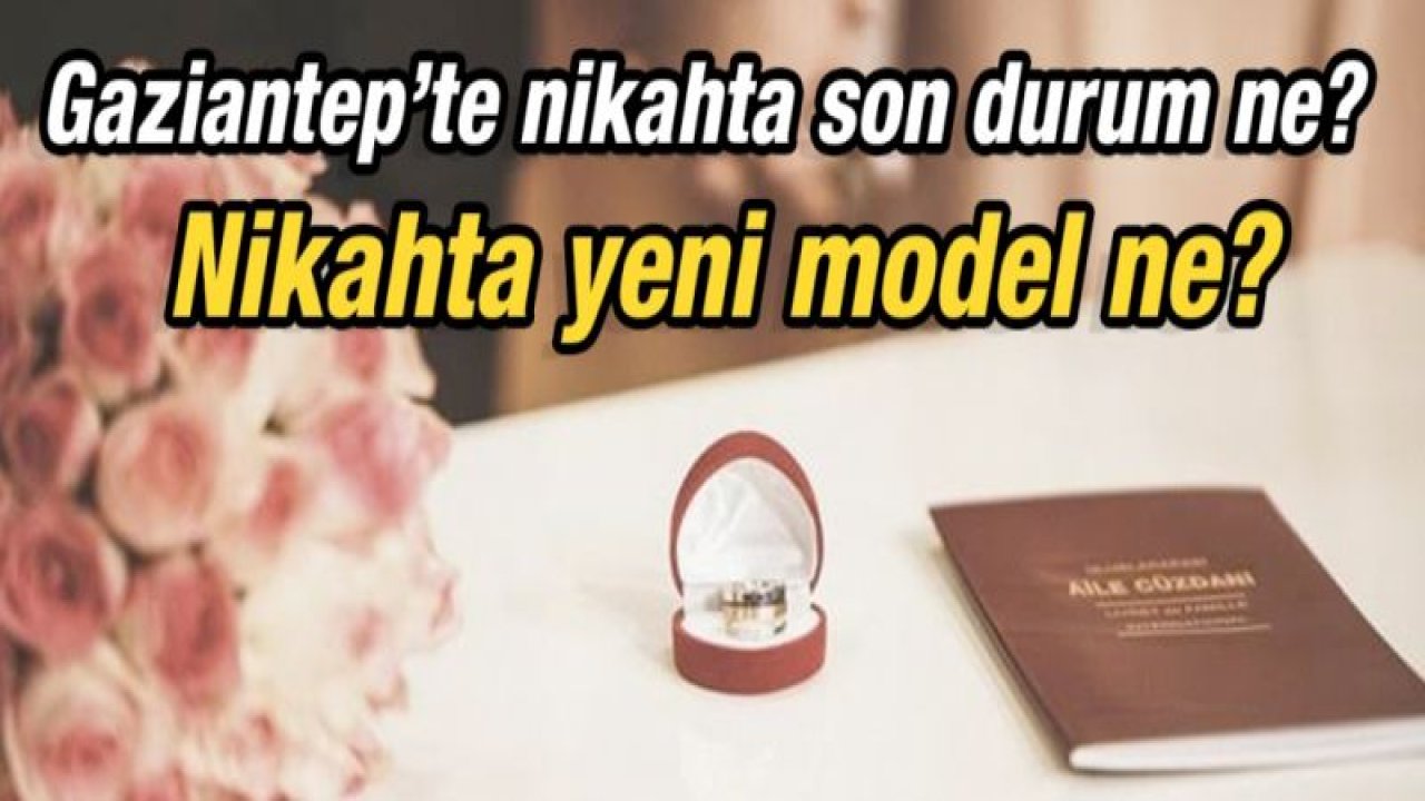 Gaziantep’te nikahta son durum ne?  Nikahta yeni model ne?