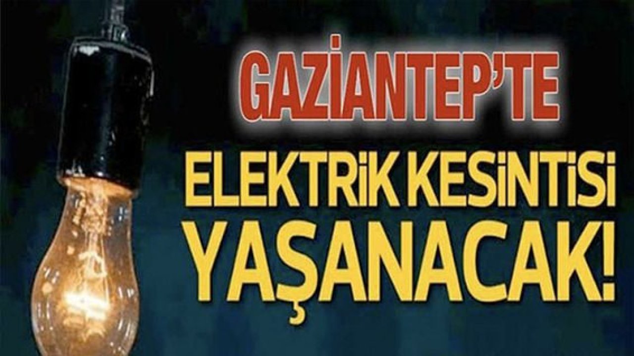 Gaziantepliler Dikkat! Gaziantep'te yarın birçok bölgede elektrik kesintisi olacak...