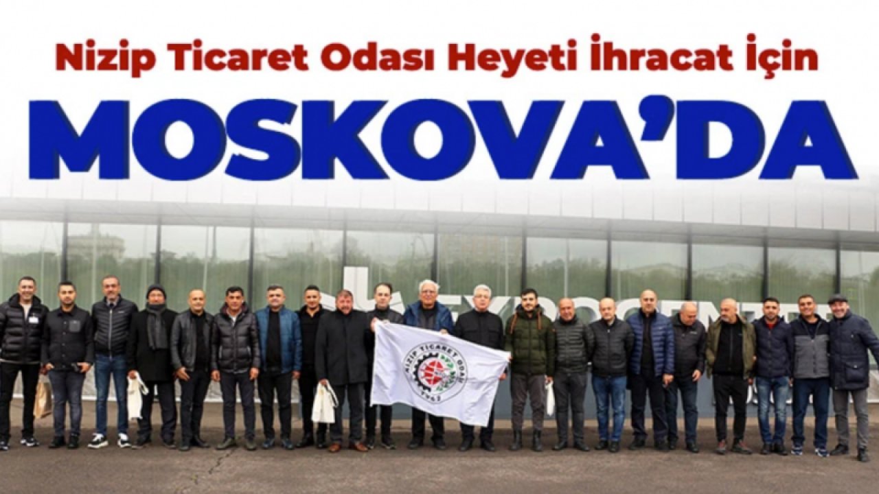 Nizip Ticaret Odası Heyeti İhracat İçin Moskova’da