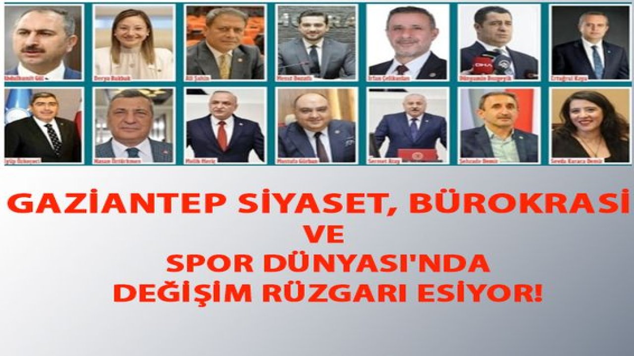 Gaziantep Siyaset, Bürokrasi Ve Spor Dünyası'nda Değişim Rüzgarı Esiyor! gidenler VE GELENLER