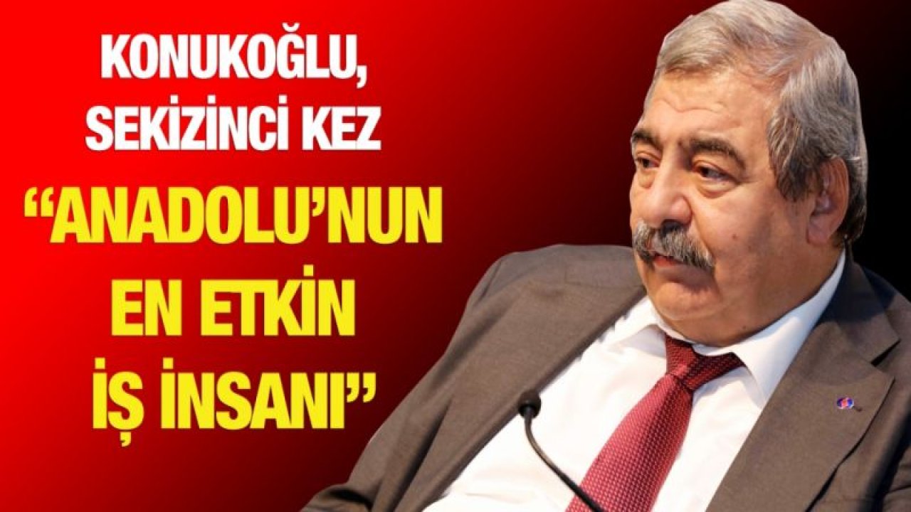 KONUKOĞLU, SEKİZİNCİ KEZ “ANADOLU’NUN EN ETKİN İŞ İNSANI”