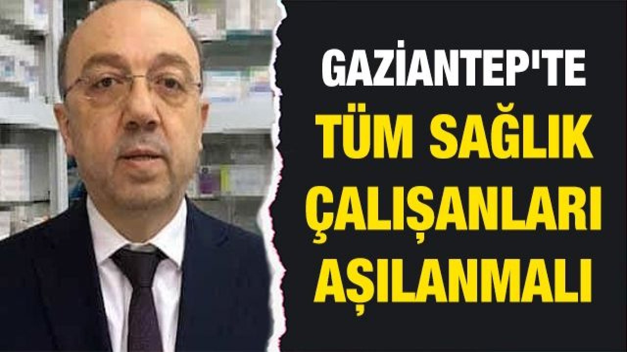 Gaziantep'te tüm sağlık çalışanları aşılanmalı