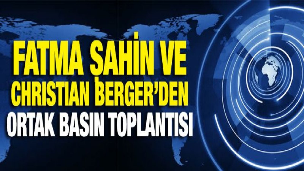 FATMA ŞAHİN VE CHRISTIAN BERGER'DEN ORTAK BASIN TOPLANTISI