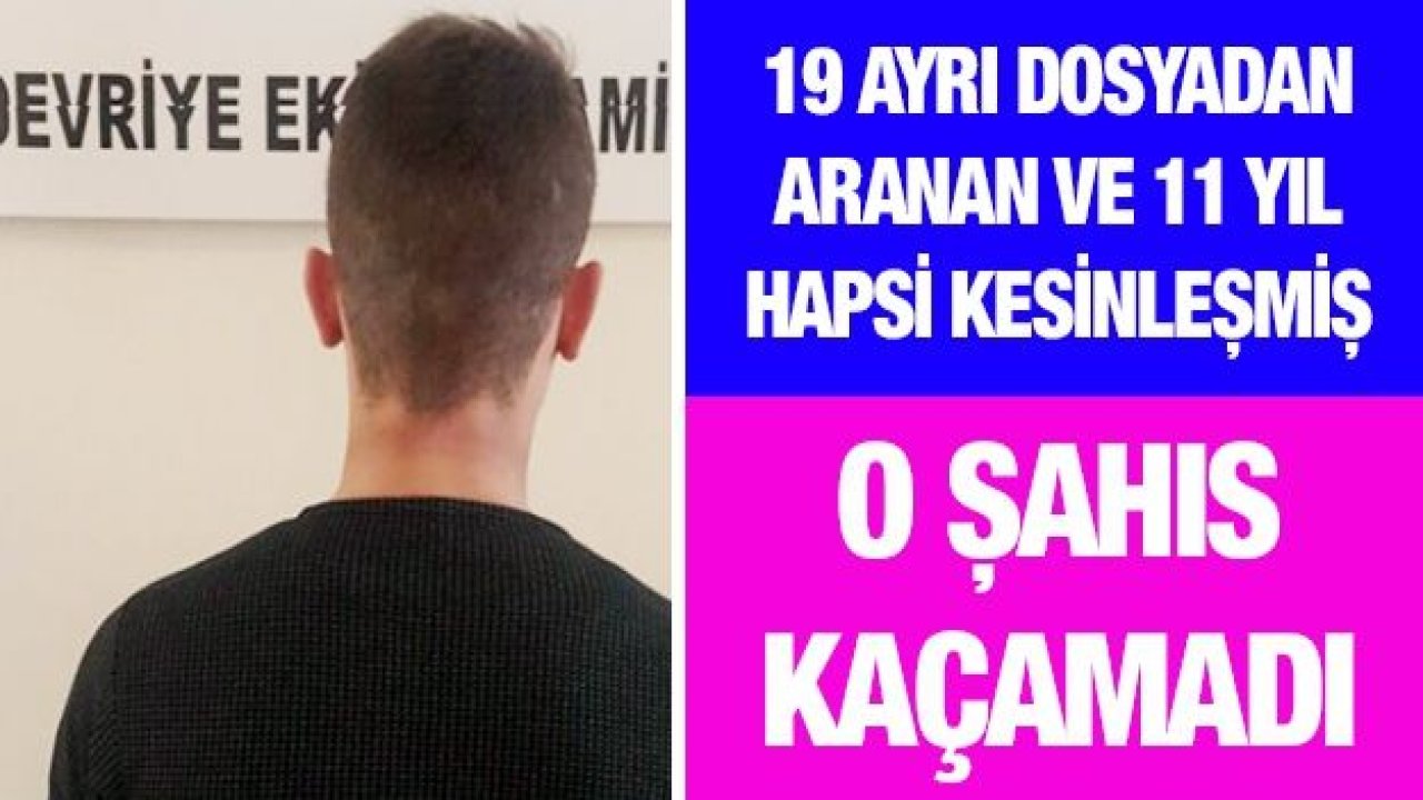 19 ayrı dosyadan aranan ve 11 yıl hapsi kesinleşmiş o şahıs kaçamadı