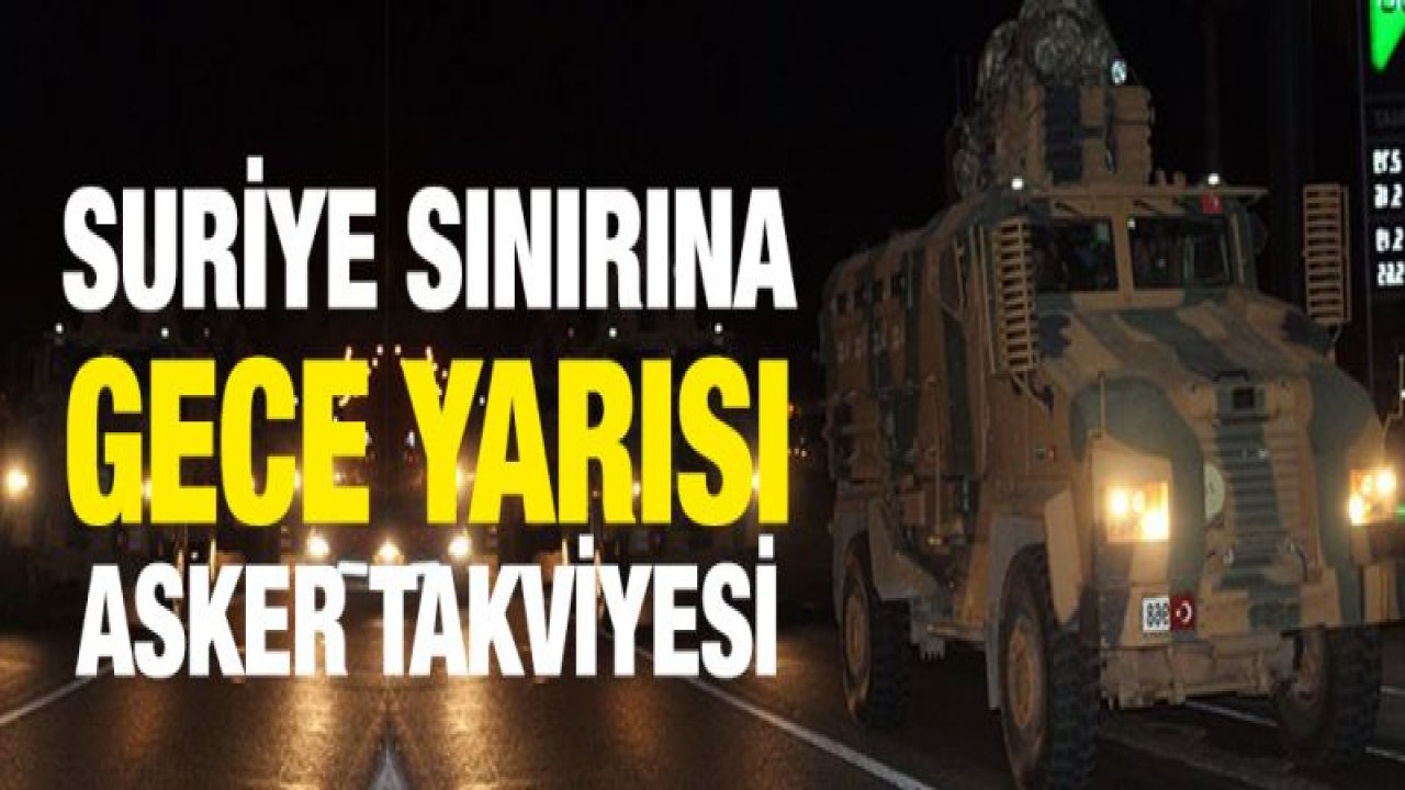 Gece yarısı Suriye sınırına asker takviyesi