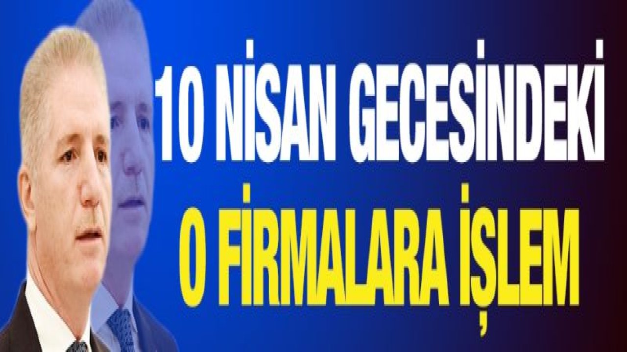 10 Nisan gecesindeki o firmalara işlem