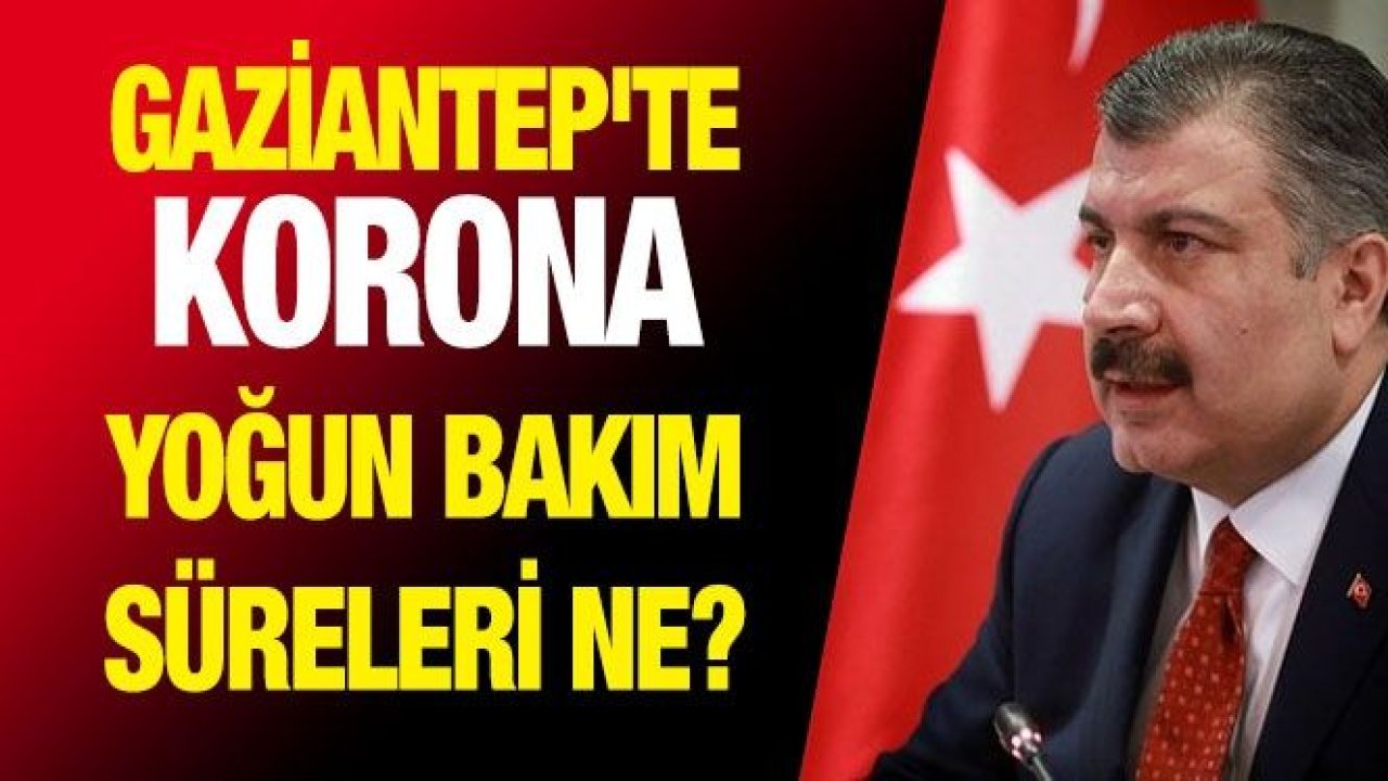 Gaziantep'te korona yoğun bakım süreleri ne? Bakan Koca ne dedi?