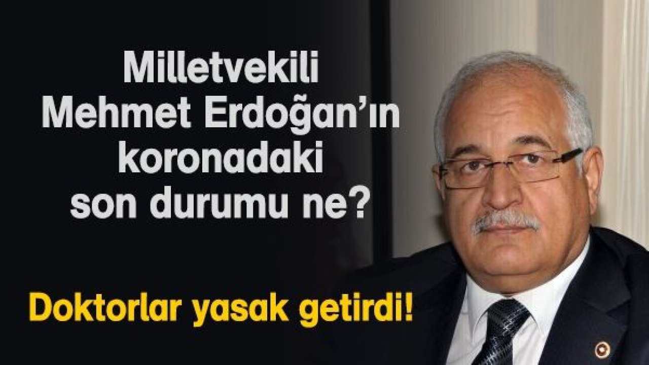 Milletvekili Mehmet Erdoğan’ın koronadaki son durumu ne?