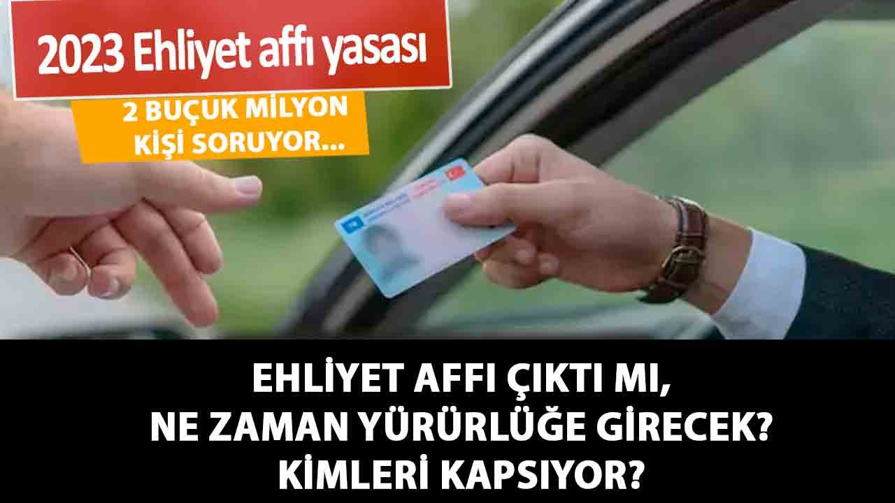 2 Buçuk Milyon Kişi Soruyor... Ehliyet affı çıktı mı, ne zaman yürürlüğe girecek, kimleri kapsıyor?