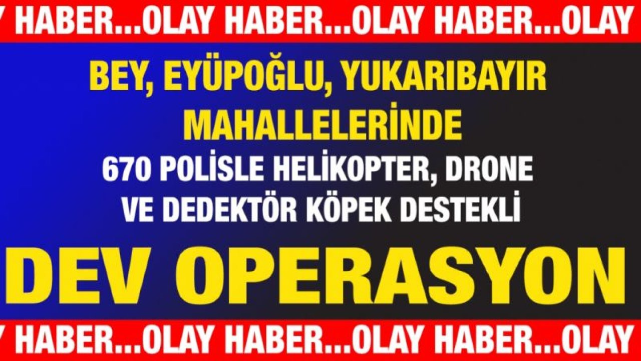 Bey, Eyüpoğlu, Yukarıbayır Mahallelerinde 670 Polisle Helikopter, Drone ve Dedektör Köpek Destekli Dev Operasyon