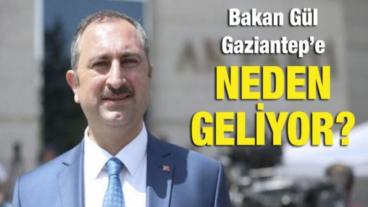 Bakan Gül Gaziantep’e neden geliyor?