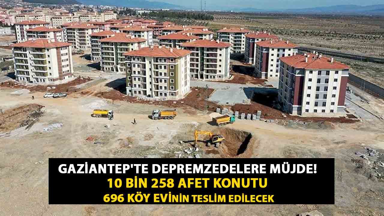 Gaziantep'te Depremzedelere Müjde! 10 bin 258 afet konutu ve 696 köy evinin teslim edilecek