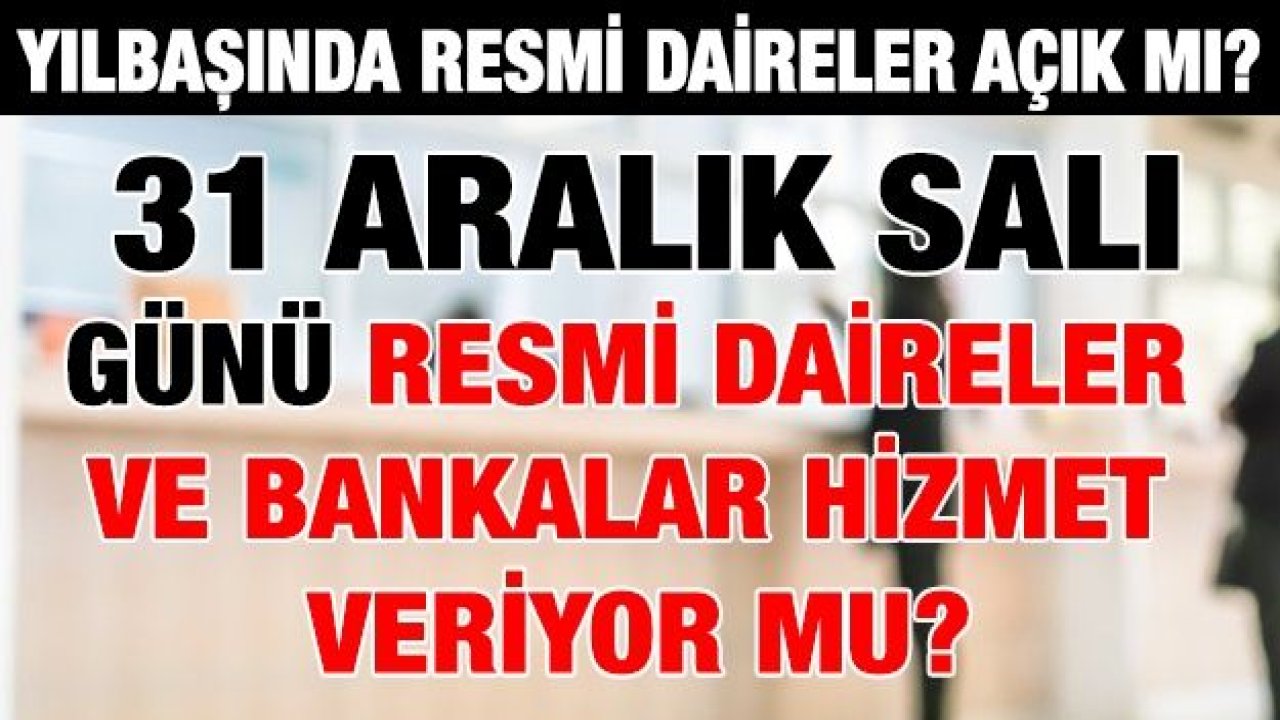 Yılbaşında resmi daireler açık mı? 31 Aralık Salı günü resmi daireler ve bankalar hizmet veriyor mu?