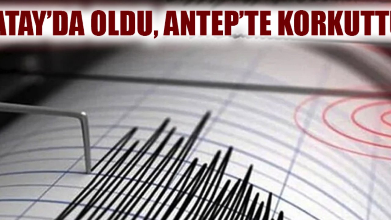 Deprem: Gaziantep Sallandı! HATAY’DA OLDU, ANTEP’TE KORKUTTU!