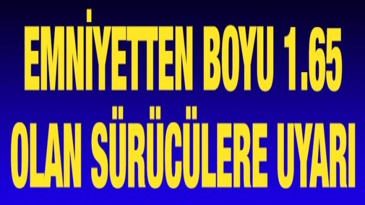 Emniyetten boyu 1.65 olan sürücülere uyarı