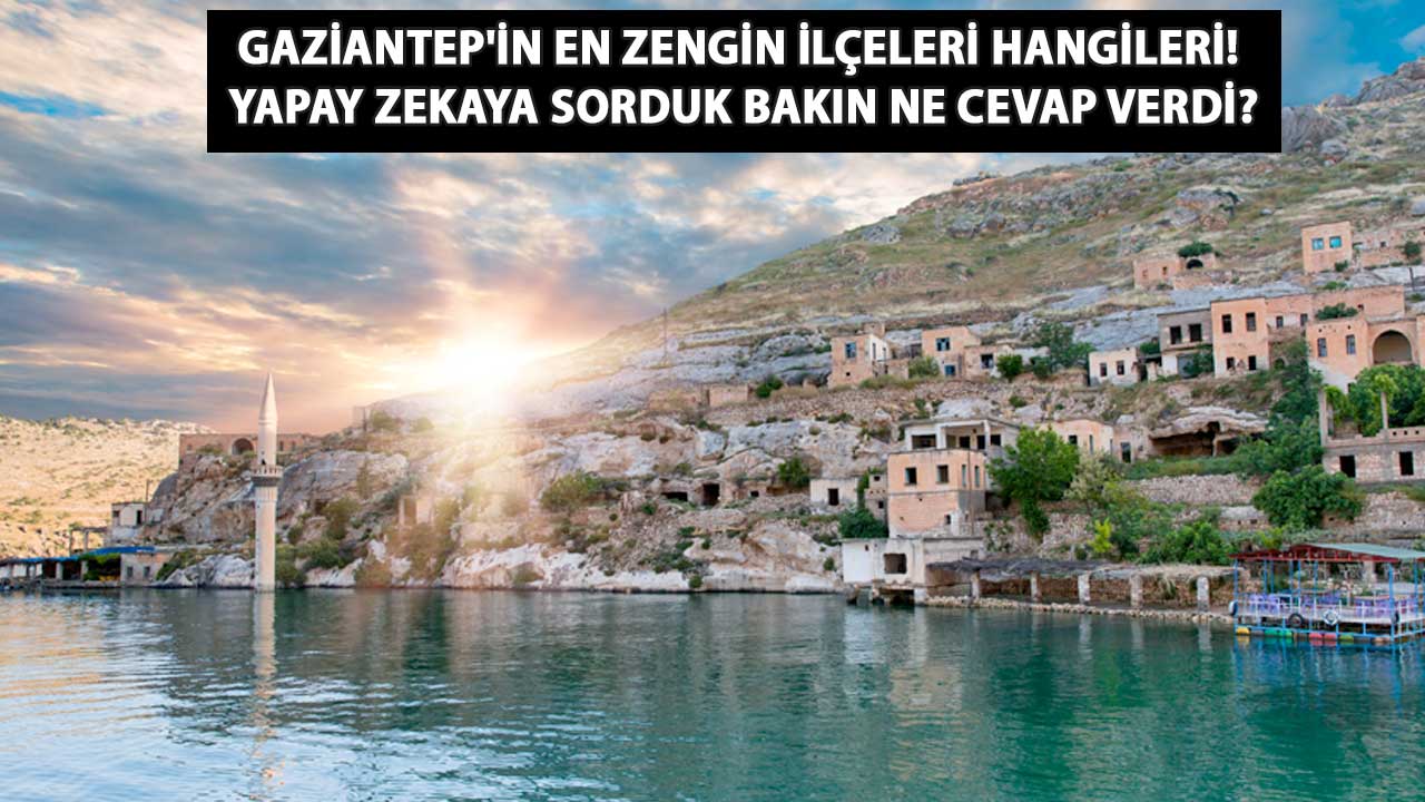 Gaziantep'in En Zengin İlçeleri Hangileri? Yapay Zekaya Sorduk Bakın Ne Cevap Verdi?