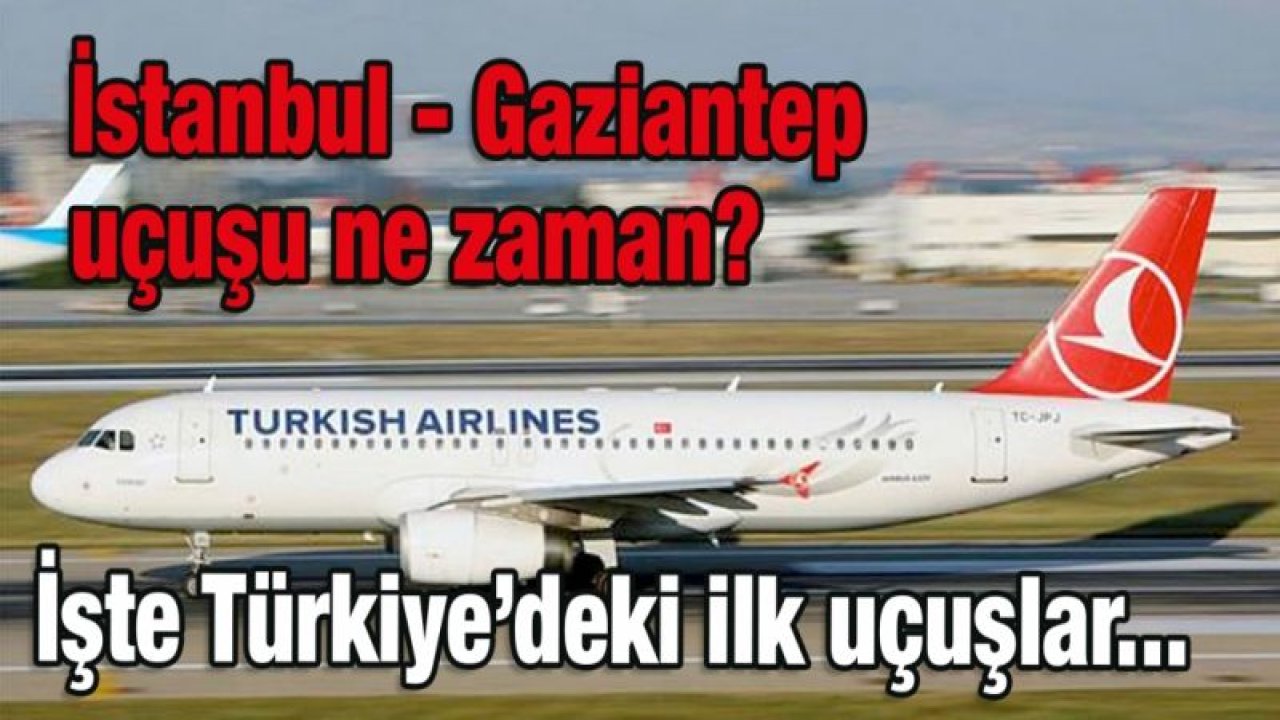 İşte İlk uçuşların yapılacağı yerler belli oldu... Gaziantep-İstanbul uçuşu ne zaman?