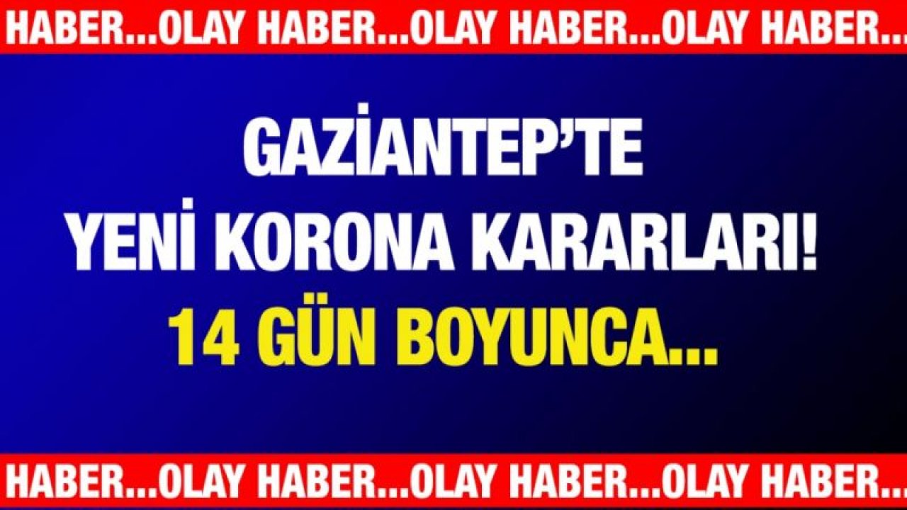 Gaziantep’te yeni korona kararları! 14 gün boyunca...