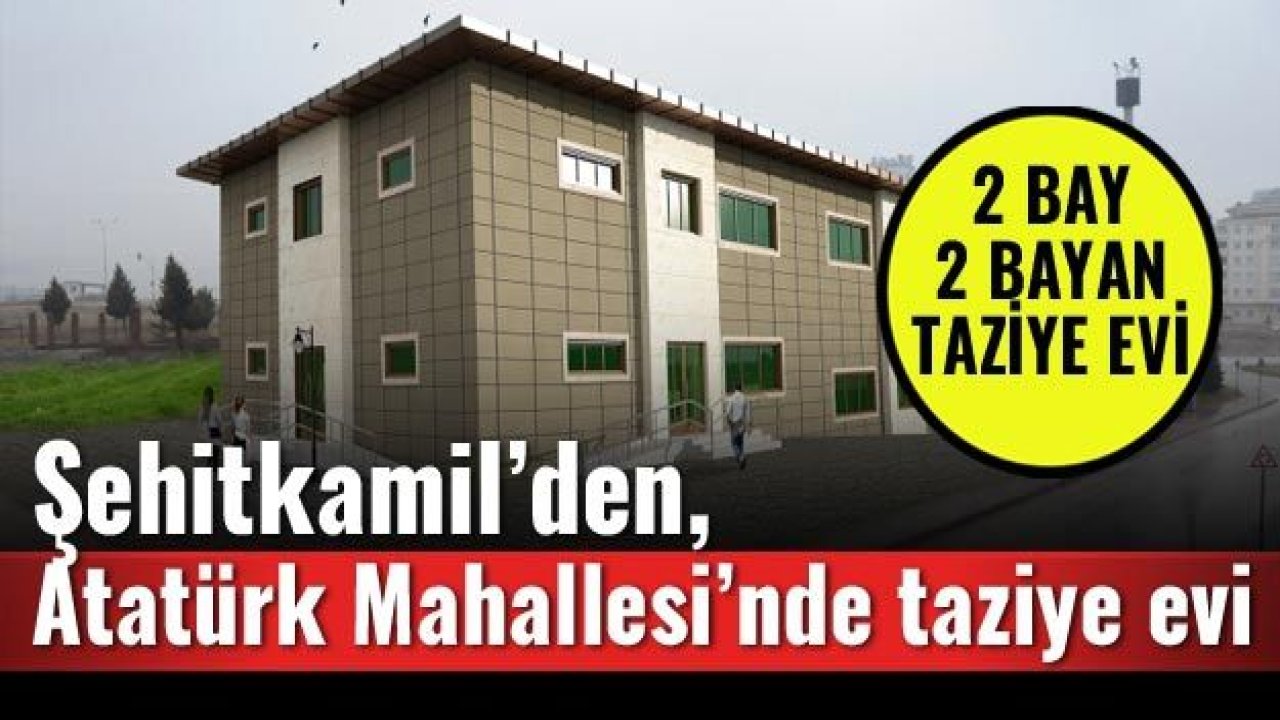 ŞEHİTKAMİL'DEN, ATATÜRK MAHALLESİNE TAZİYE EVİ YATIRIMI