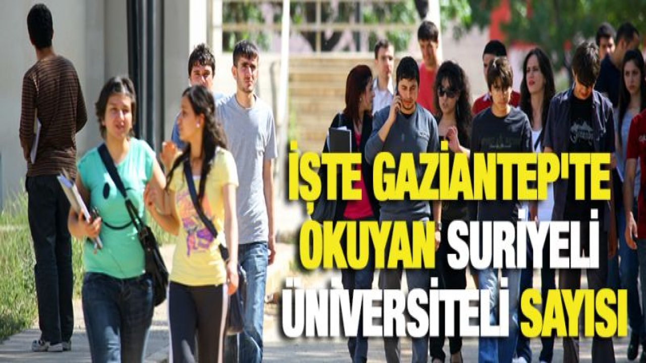 İşte Gaziantep'te okuyan Suriyeli Üniversiteli sayısı