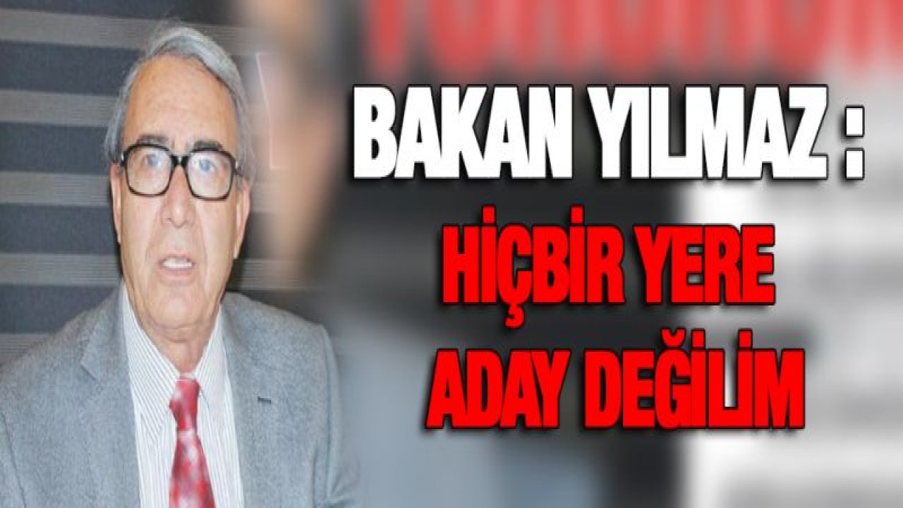 Bakan Mustafa Yılmaz : Hiçbir yere aday değilim!