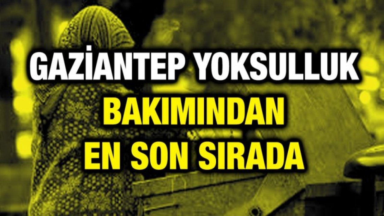 Gaziantep yoksulluk bakımından en son sırada