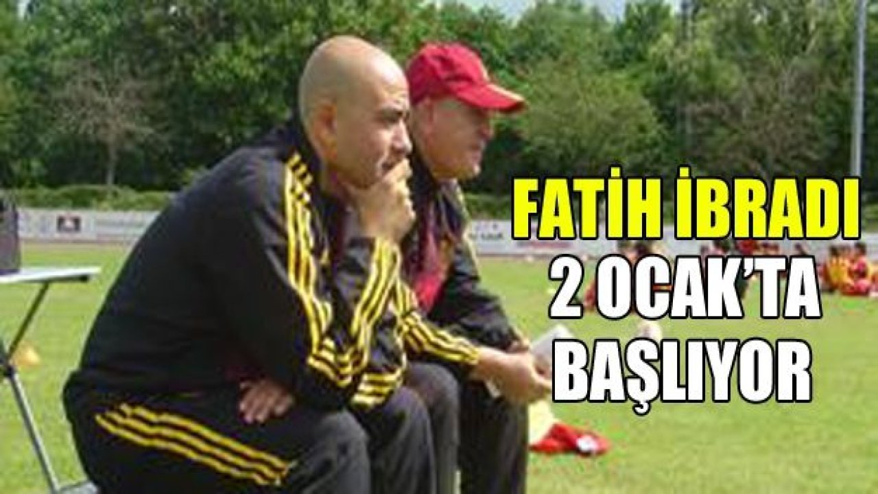 Fatih İbradı 2 Ocak’ta işbaşı yapacak