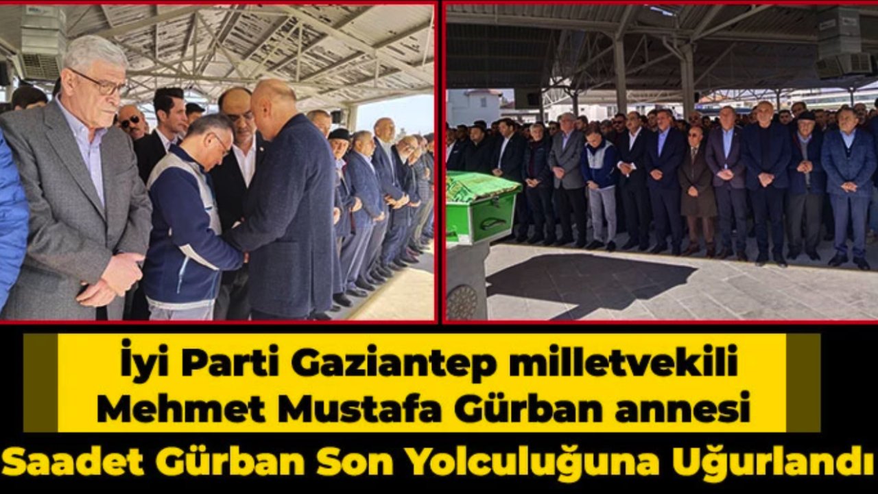 İyi Parti Gaziantep milletvekili Mehmet Mustafa Gürban'ın annesi Saadet Gürban son yolculuğa uğurlandı