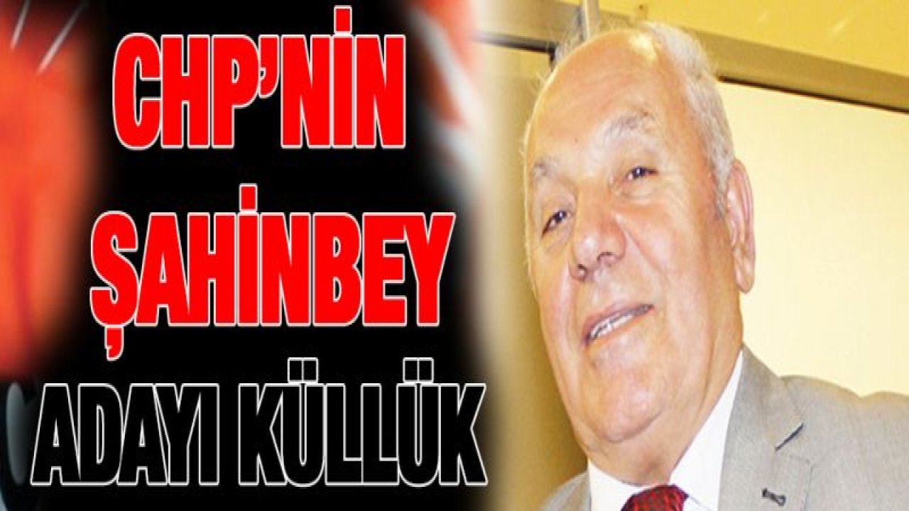 CHP'nin Şahinbey adayı Küllük oldu