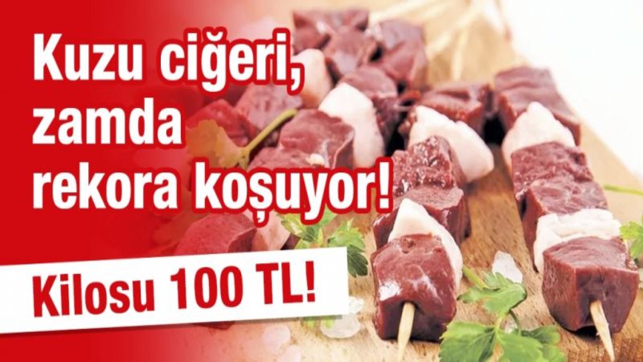 Kuzu ciğeri, zamda rekora koşuyor! Kilosu 100 TL!