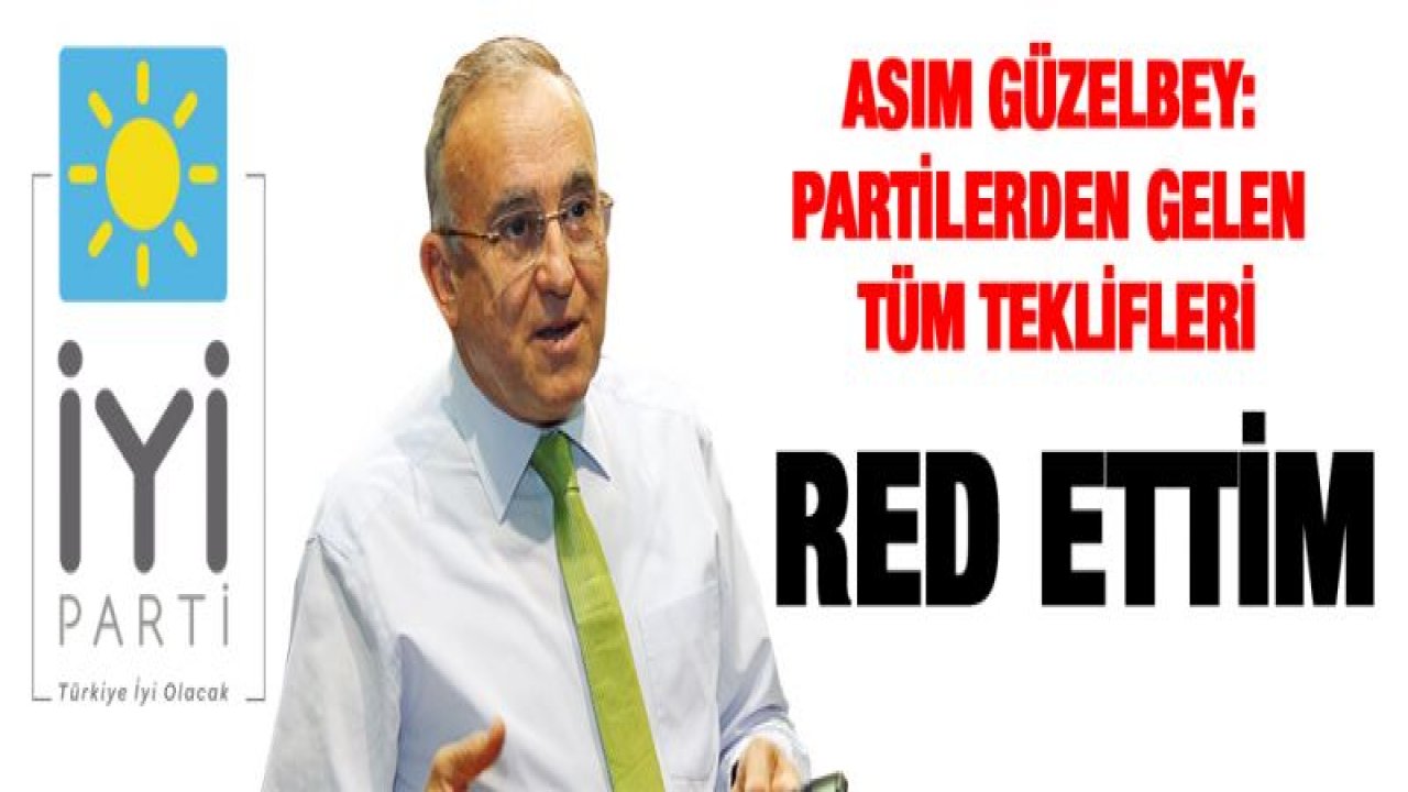 Asım Güzelbey: partilerden gelen tüm teklifleri red ettim