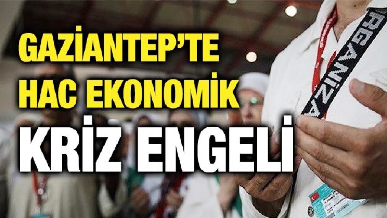 GAZİANTEP’TE HAC ekonomik kriz engeli