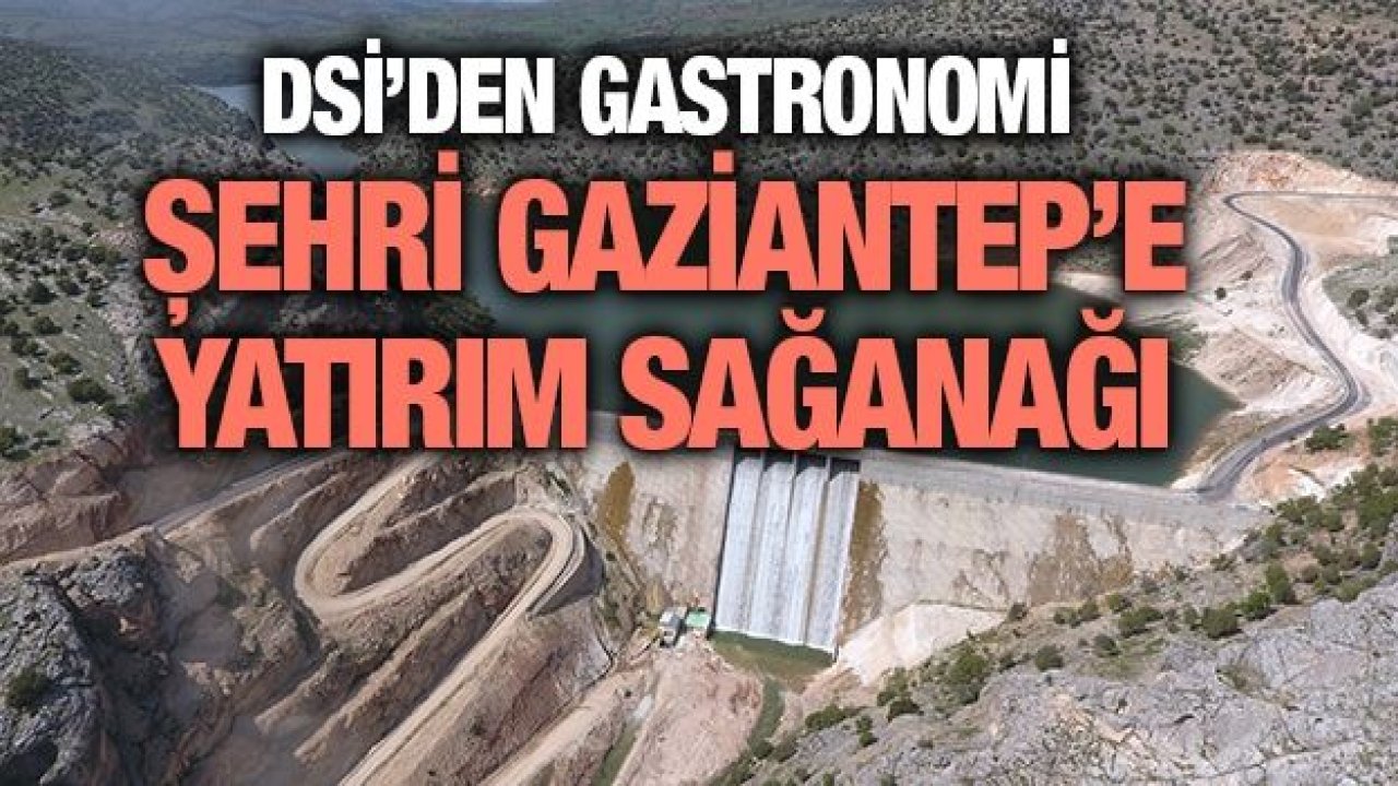 DSİ’den gastronomi şehri Gaziantep’e yatırım sağanağı