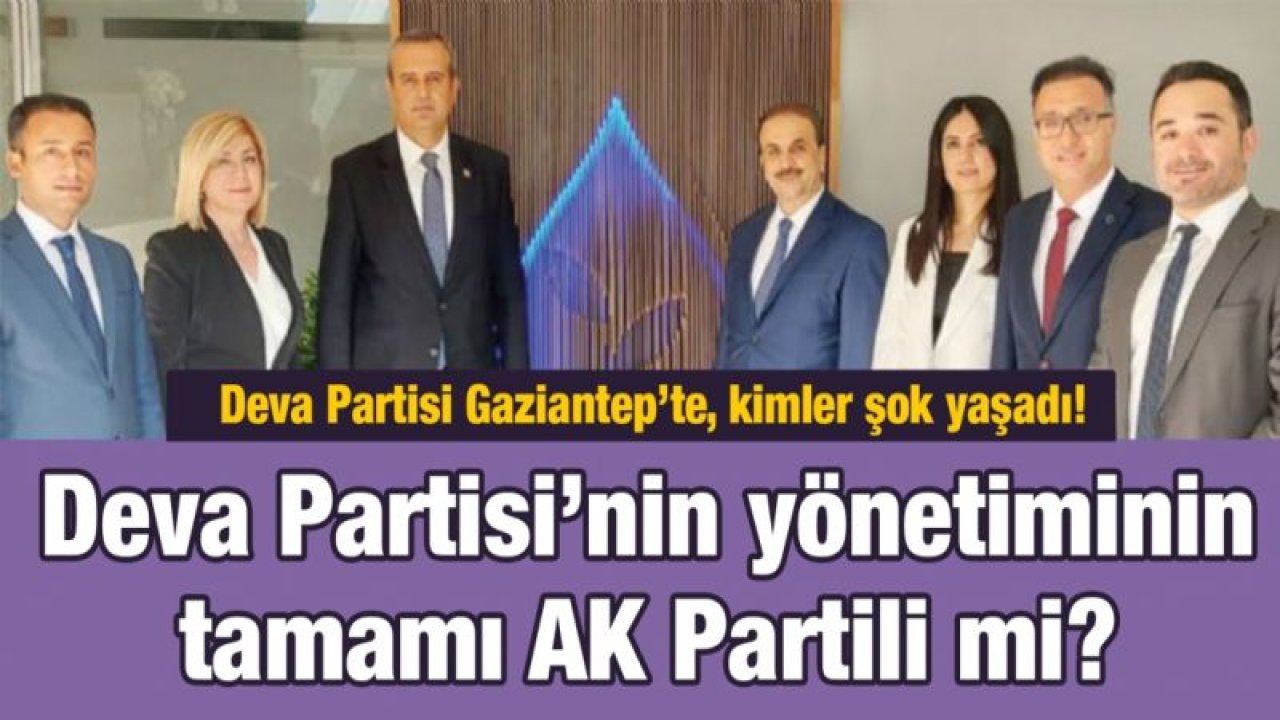 Deva Partisi Gaziantep’te, kimler şok yaşadı! Deva Partisi’nin yönetiminin tamamı AK Partili mi?