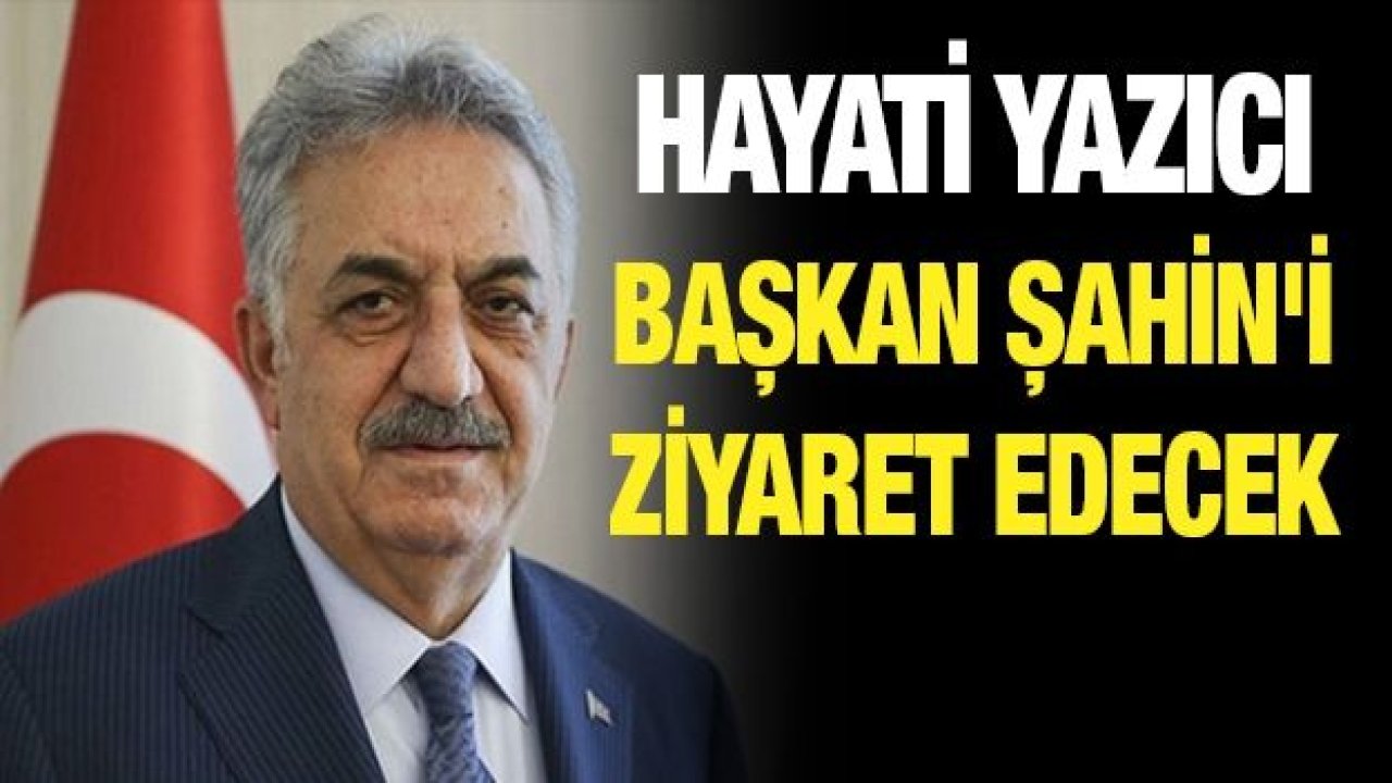 HAYATİ YAZICI, BAŞKAN ŞAHİN'İ ZİYARET EDECEK